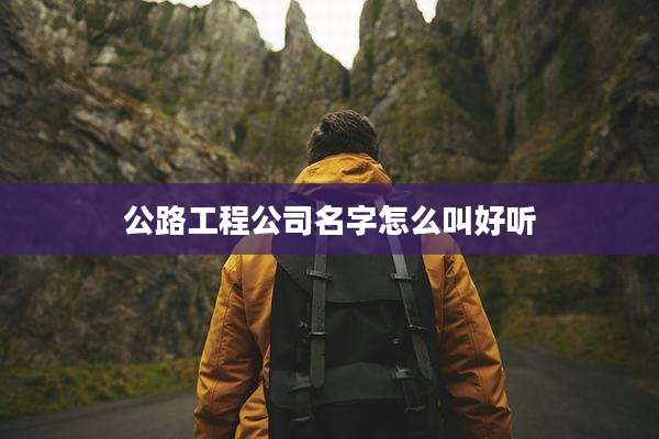 公路工程公司名字怎么叫好听