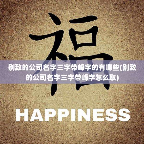 别致的公司名字三字带峰字的有哪些(别致的公司名字三字带峰字怎么取)