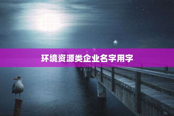 环境资源类企业名字用字