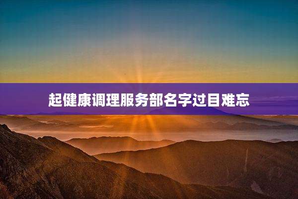 起健康调理服务部名字过目难忘