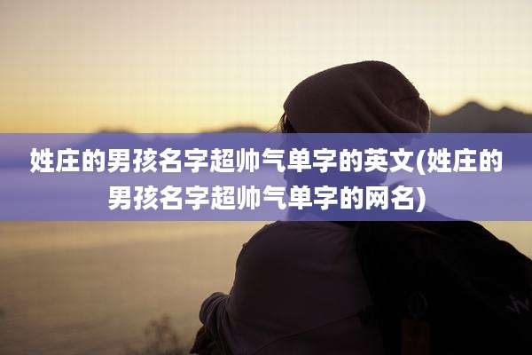 姓庄的男孩名字超帅气单字的英文(姓庄的男孩名字超帅气单字的网名)