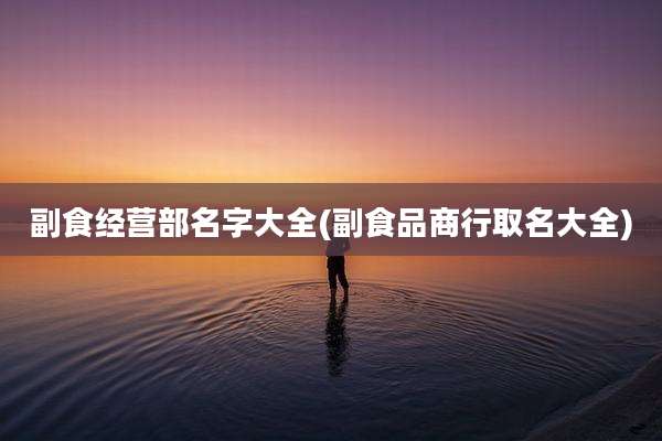 副食经营部名字大全(副食品商行取名大全)