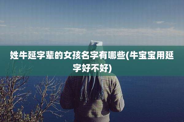 姓牛延字辈的女孩名字有哪些(牛宝宝用延字好不好)