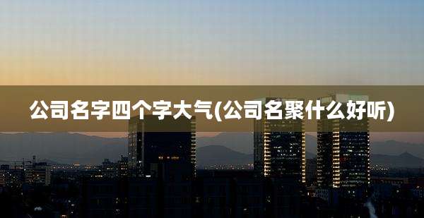 公司名字四个字大气(公司名聚什么好听)