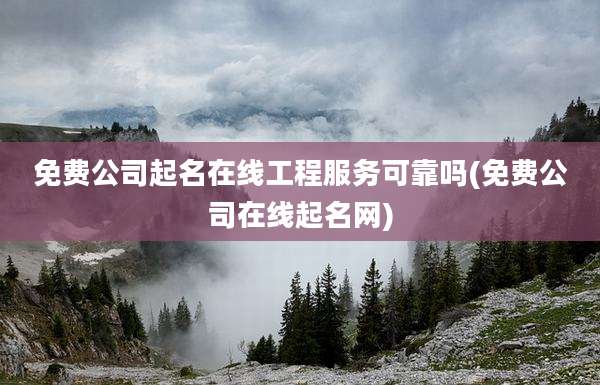 免费公司起名在线工程服务可靠吗(免费公司在线起名网)
