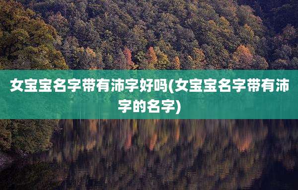 女宝宝名字带有沛字好吗(女宝宝名字带有沛字的名字)