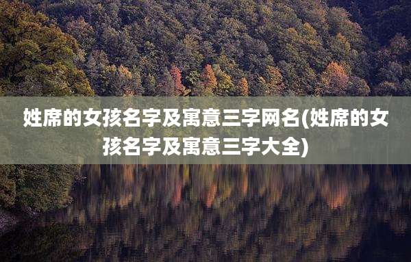 姓席的女孩名字及寓意三字网名(姓席的女孩名字及寓意三字大全)