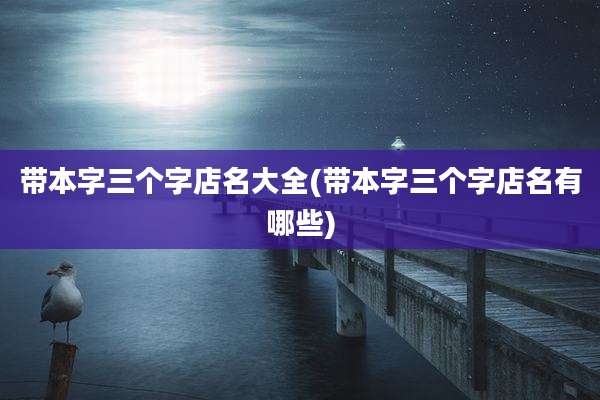 带本字三个字店名大全(带本字三个字店名有哪些)