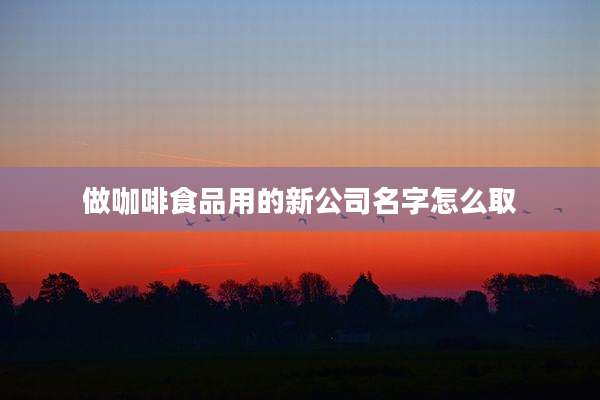 做咖啡食品用的新公司名字怎么取