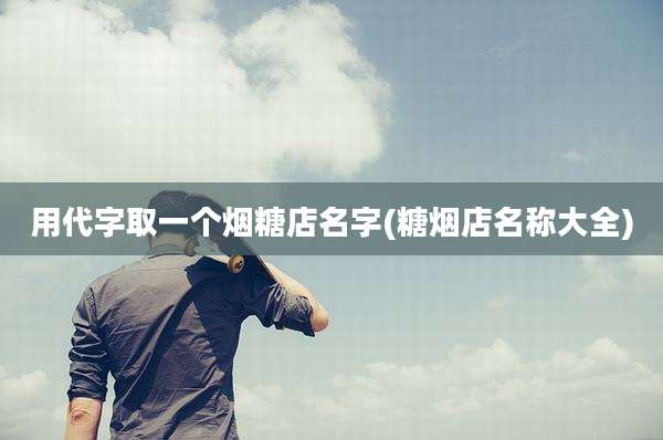 用代字取一个烟糖店名字(糖烟店名称大全)