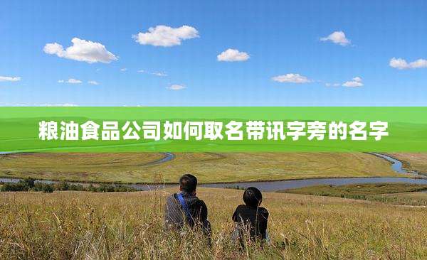 粮油食品公司如何取名带讯字旁的名字