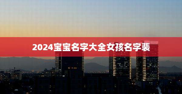 2024宝宝名字大全女孩名字裴