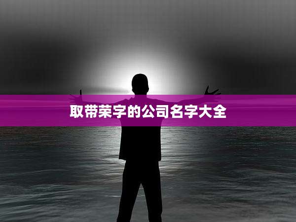 取带荣字的公司名字大全