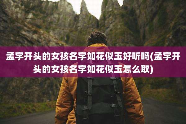 孟字开头的女孩名字如花似玉好听吗(孟字开头的女孩名字如花似玉怎么取)