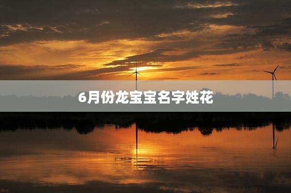 6月份龙宝宝名字姓花
