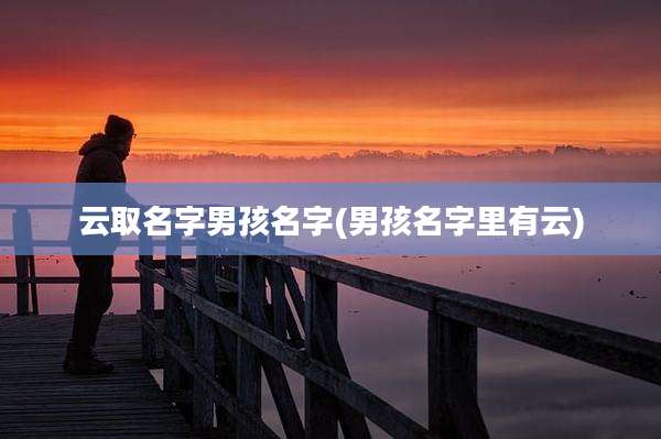 云取名字男孩名字(男孩名字里有云)