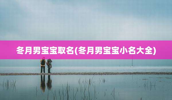 冬月男宝宝取名(冬月男宝宝小名大全)