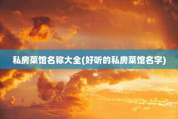 私房菜馆名称大全(好听的私房菜馆名字)