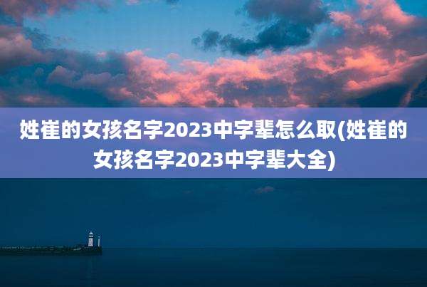 姓崔的女孩名字2023中字辈怎么取(姓崔的女孩名字2023中字辈大全)