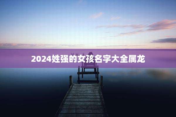 2024姓强的女孩名字大全属龙