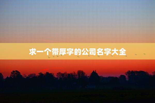 求一个带厚字的公司名字大全