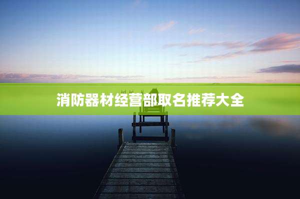 消防器材经营部取名推荐大全