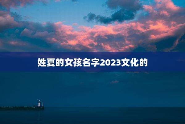 姓夏的女孩名字2023文化的