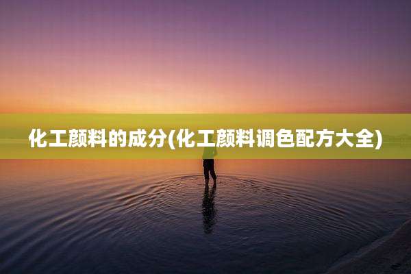 化工颜料的成分(化工颜料调色配方大全)