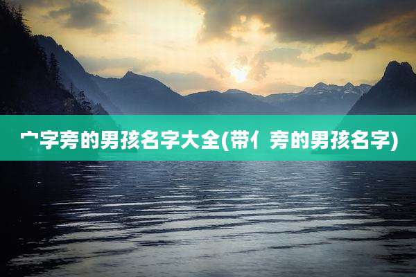 宀字旁的男孩名字大全(带亻旁的男孩名字)