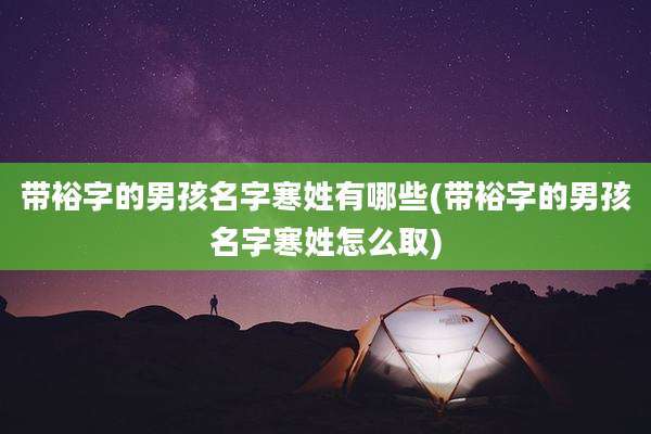 带裕字的男孩名字寒姓有哪些(带裕字的男孩名字寒姓怎么取)