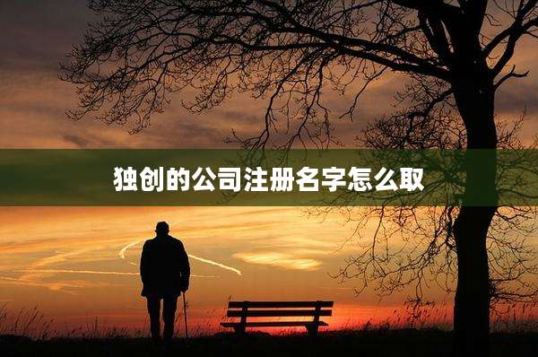 独创的公司注册名字怎么取