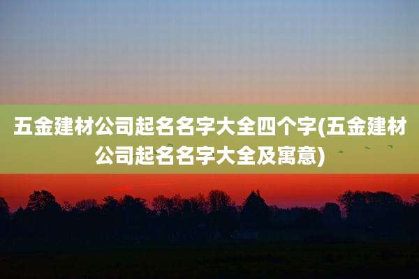 五金建材公司起名名字大全四个字(五金建材公司起名名字大全及寓意)