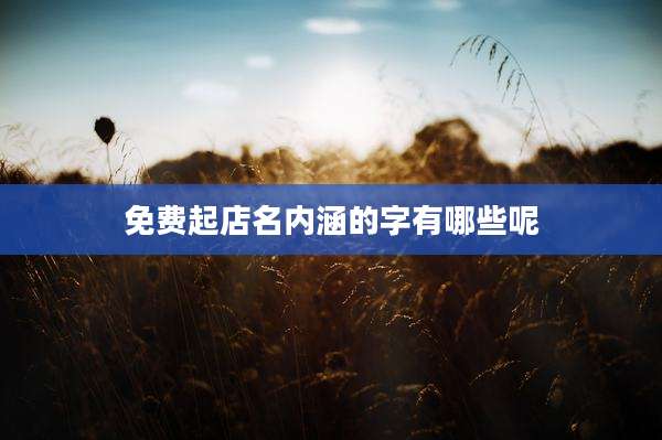免费起店名内涵的字有哪些呢