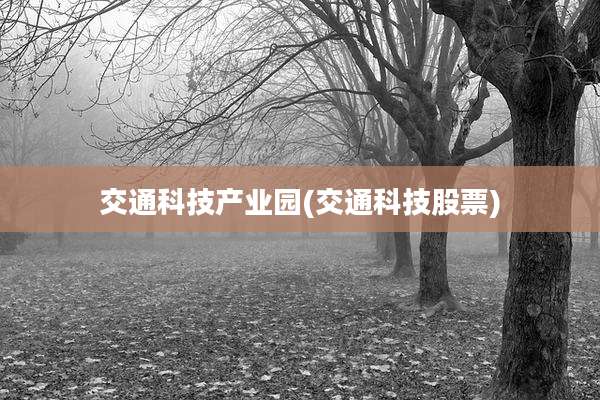 交通科技产业园(交通科技股票)