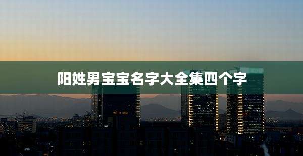 阳姓男宝宝名字大全集四个字