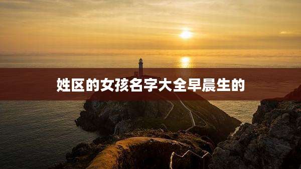 姓区的女孩名字大全早晨生的