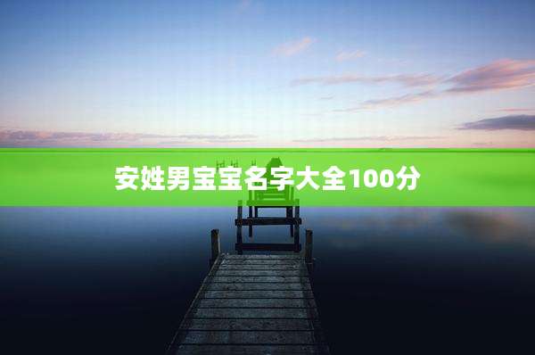 安姓男宝宝名字大全100分