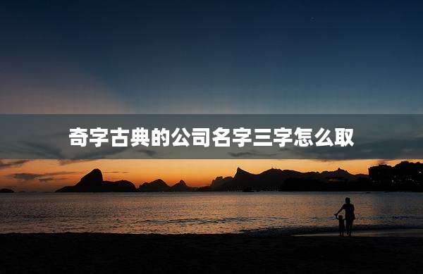 奇字古典的公司名字三字怎么取