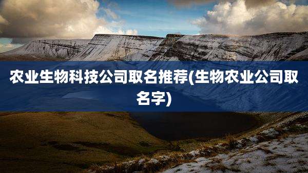 农业生物科技公司取名推荐(生物农业公司取名字)
