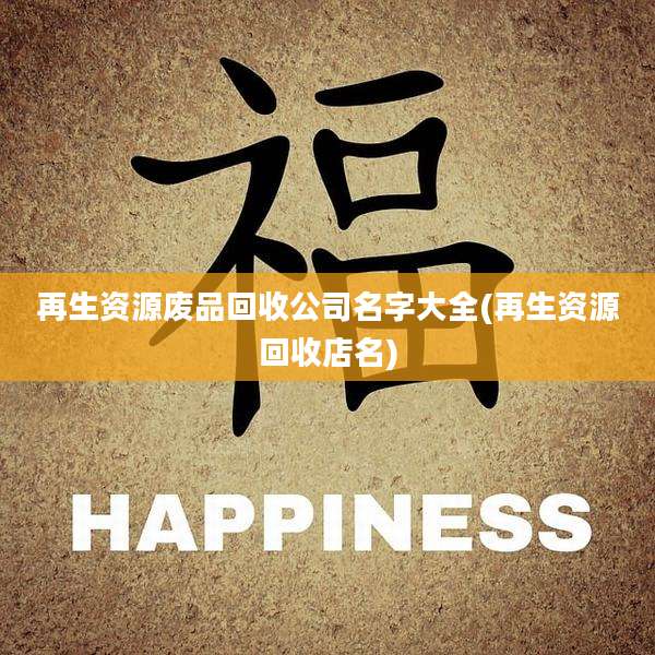 再生资源废品回收公司名字大全(再生资源回收店名)