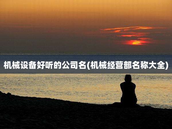 机械设备好听的公司名(机械经营部名称大全)