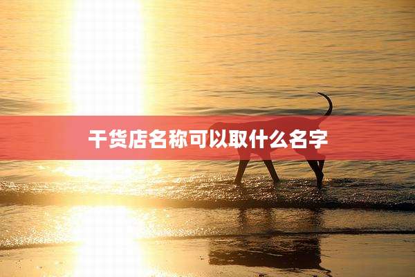 干货店名称可以取什么名字