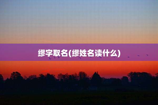 缪字取名(缪姓名读什么)