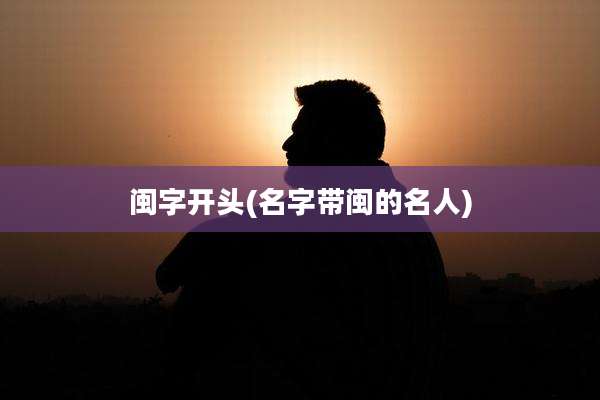 闽字开头(名字带闽的名人)