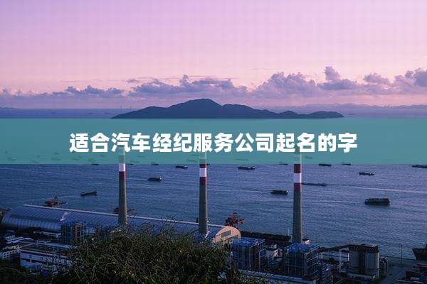适合汽车经纪服务公司起名的字
