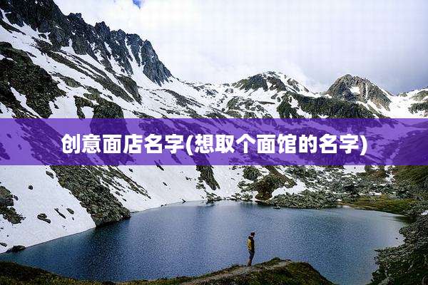 创意面店名字(想取个面馆的名字)
