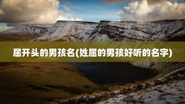 屈开头的男孩名(姓屈的男孩好听的名字)
