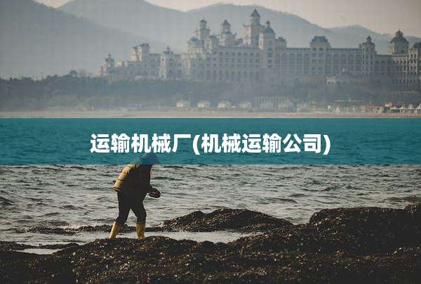 运输机械厂(机械运输公司)