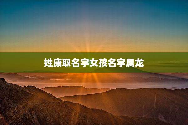 姓康取名字女孩名字属龙