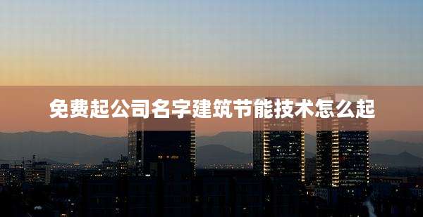 免费起公司名字建筑节能技术怎么起